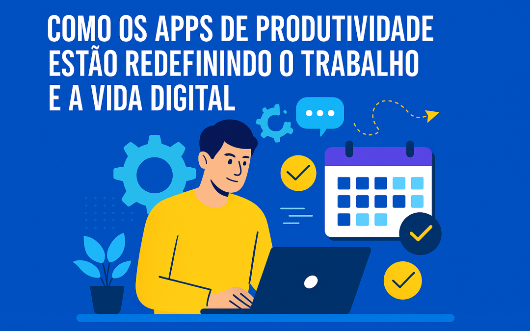 Como os Apps de Produtividade Estão Redefinindo o Trabalho e a Vida Digital
